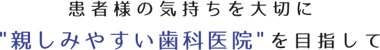 患者様の気持ちを大切に親しみやすい歯科医院を目指して